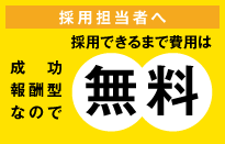 採用担当者様へ 成功報酬型なので、採用できるまで費用は無料